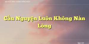 Cầu Nguyện Luôn Không Nản Lòng